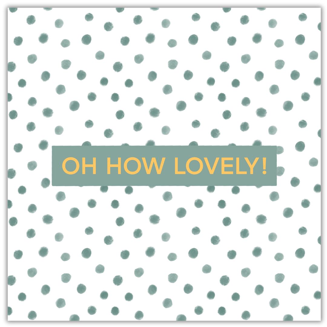 A celebration card with the words "Oh How Lovely!" in a gold font in the centre. The words are set on a small dark green background and the rest of the card is made up of dark green soft natural looking polka dots. It's a very pretty celebration card with a neutral tone to it.